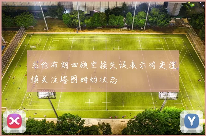 杰伦布朗回顾空接失误表示将更谨慎关注塔图姆的状态