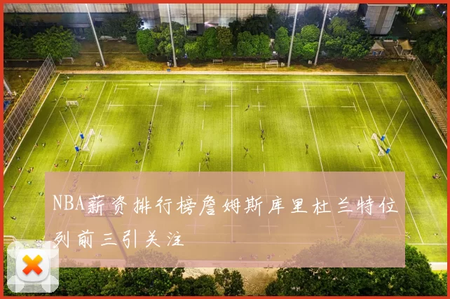 NBA薪资排行榜詹姆斯库里杜兰特位列前三引关注