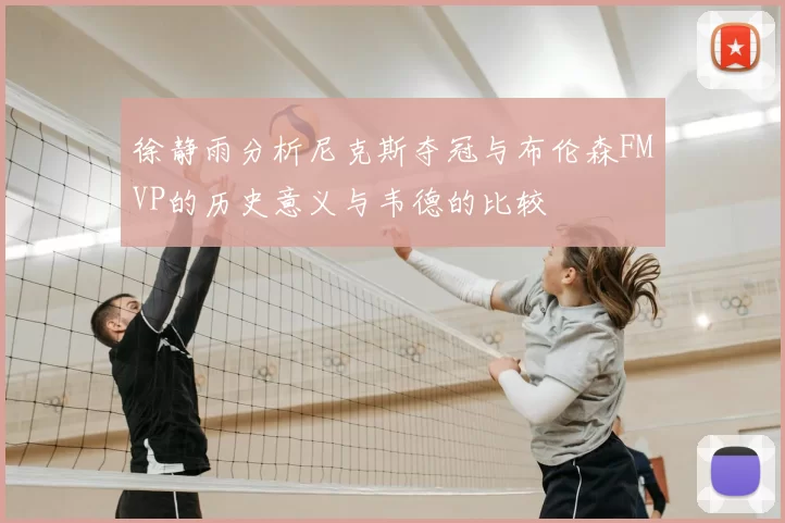 徐静雨分析尼克斯夺冠与布伦森FMVP的历史意义与韦德的比较