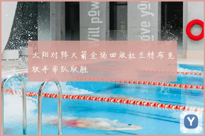 太阳对阵火箭全场回放杜兰特布克联手率队取胜