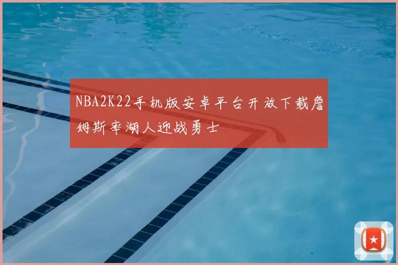 NBA2K22手机版安卓平台开放下载詹姆斯率湖人迎战勇士