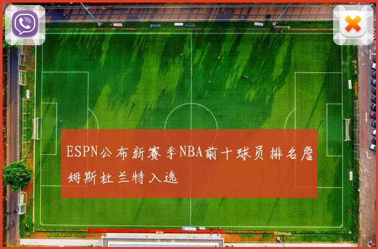 ESPN公布新赛季NBA前十球员排名詹姆斯杜兰特入选