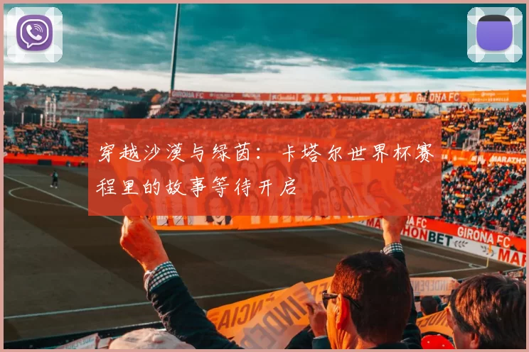 穿越沙漠与绿茵:卡塔尔世界杯赛程里的故事等待开启