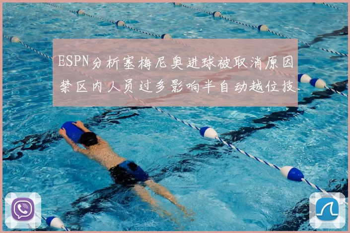 ESPN分析塞梅尼奥进球被取消原因禁区内人员过多影响半自动越位技术使用