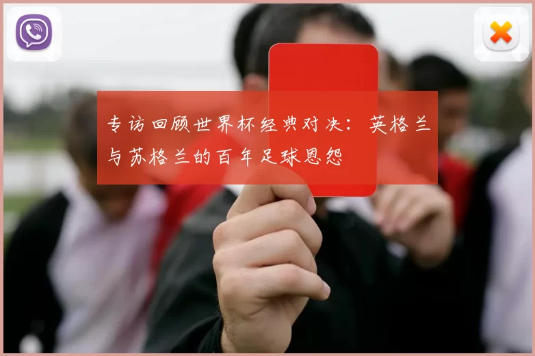 专访回顾世界杯经典对决：英格兰与苏格兰的百年足球恩怨