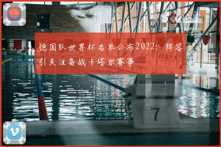 德国队世界杯名单公布2022:阵容引关注备战卡塔尔赛事