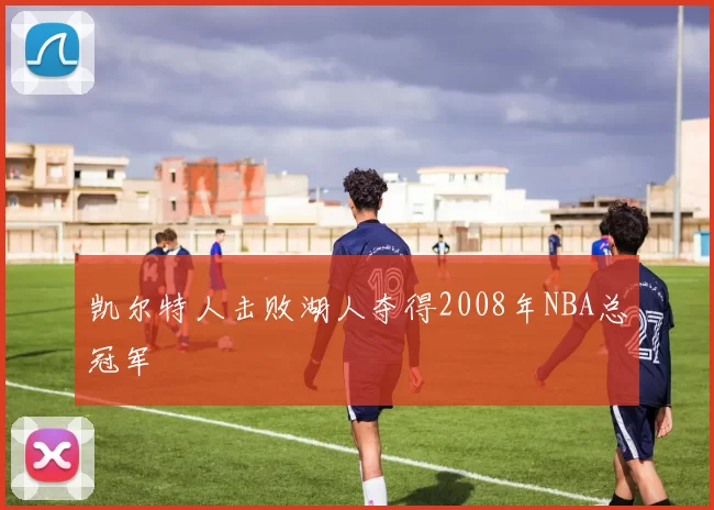 凯尔特人击败湖人夺得2008年NBA总冠军