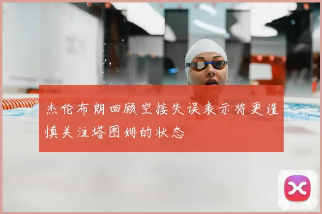 杰伦布朗回顾空接失误表示将更谨慎关注塔图姆的状态