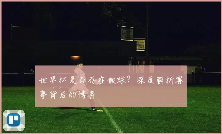 世界杯是否存在假球?深度解析赛事背后的博弈