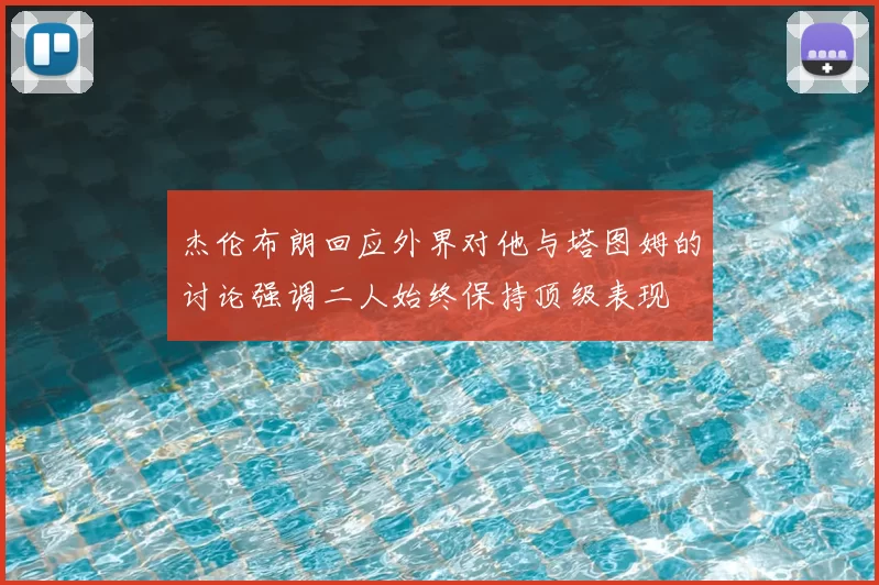 杰伦布朗回应外界对他与塔图姆的讨论强调二人始终保持顶级表现
