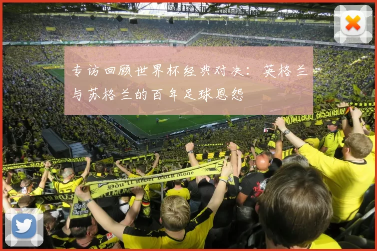 专访回顾世界杯经典对决：英格兰与苏格兰的百年足球恩怨
