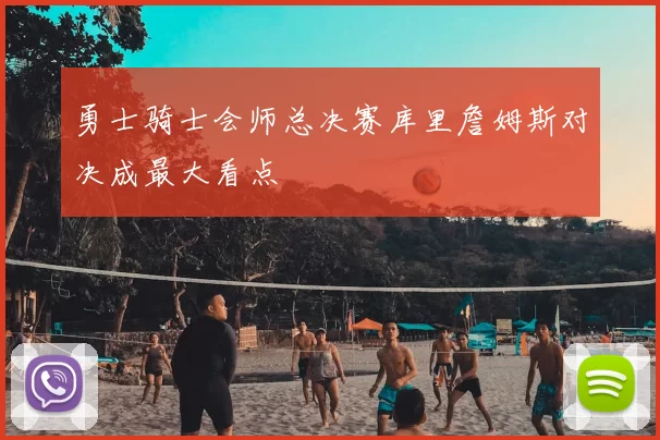 勇士骑士会师总决赛库里詹姆斯对决成最大看点