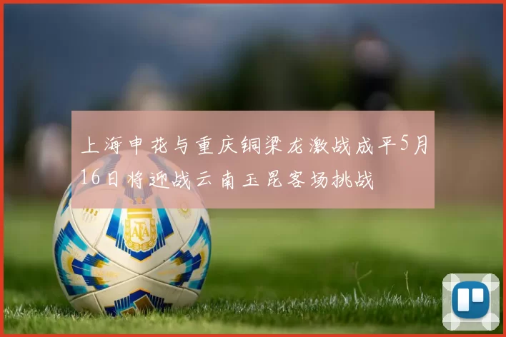 上海申花与重庆铜梁龙激战成平5月16日将迎战云南玉昆客场挑战