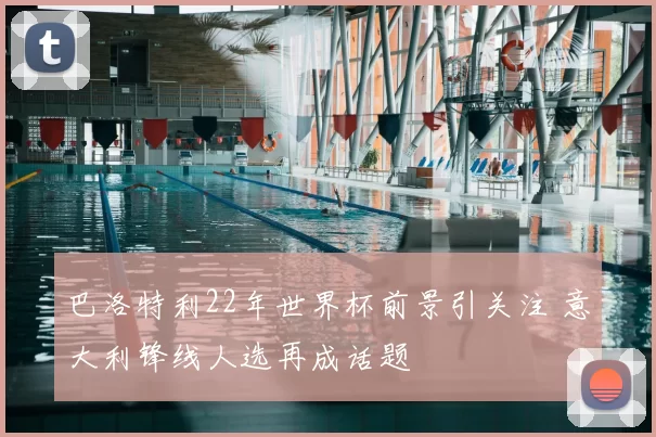 巴洛特利22年世界杯前景引关注 意大利锋线人选再成话题