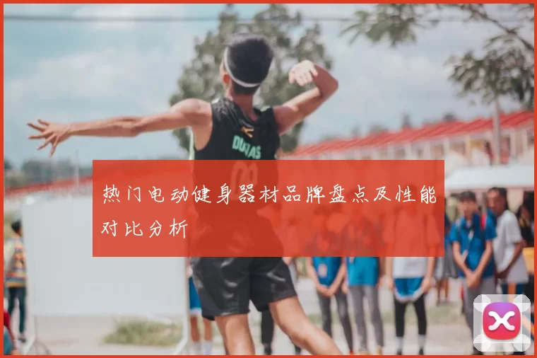 热门电动健身器材品牌盘点及性能对比分析