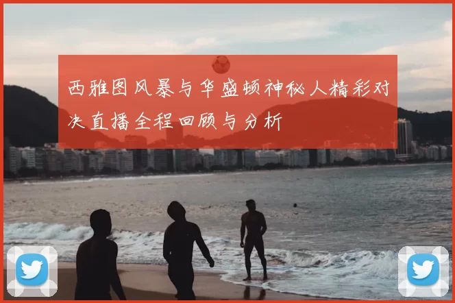 西雅图风暴与华盛顿神秘人精彩对决直播全程回顾与分析