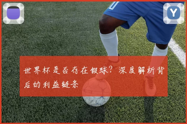 世界杯是否存在假球?深度解析背后的利益链条