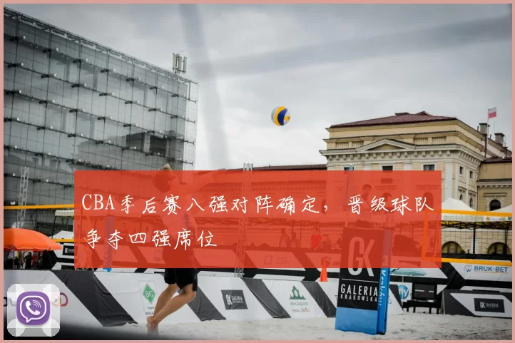 CBA季后赛八强对阵确定,晋级球队争夺四强席位