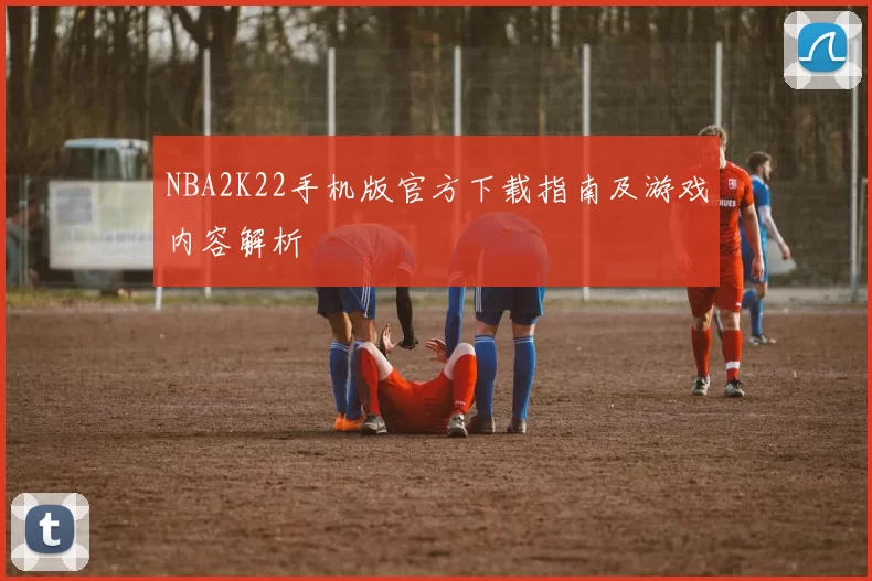 NBA2K22手机版官方下载指南及游戏内容解析