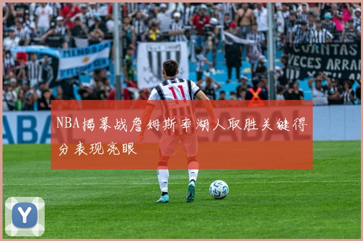 NBA揭幕战詹姆斯率湖人取胜关键得分表现亮眼