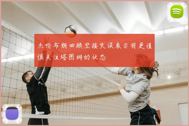 杰伦布朗回顾空接失误表示将更谨慎关注塔图姆的状态