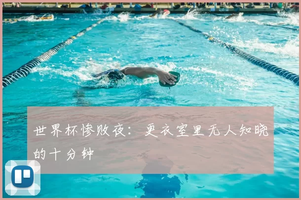 世界杯惨败夜:更衣室里无人知晓的十分钟