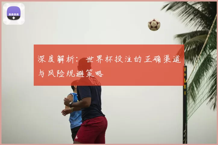 深度解析:世界杯投注的正确渠道与风险规避策略