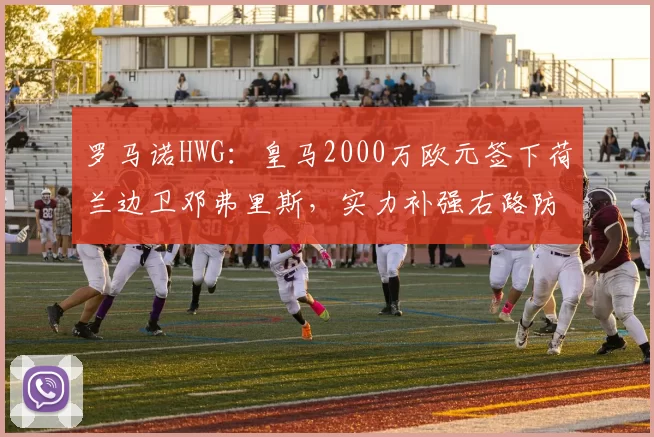 罗马诺HWG:皇马2000万欧元签下荷兰边卫邓弗里斯,实力补强右路防线_欧冠_国米_皇家马德里