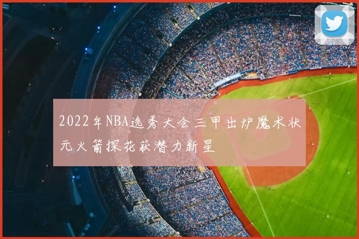2022年NBA选秀大会三甲出炉魔术状元火箭探花获潜力新星