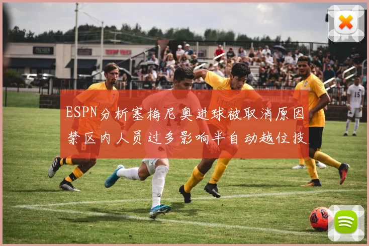 ESPN分析塞梅尼奥进球被取消原因禁区内人员过多影响半自动越位技术使用