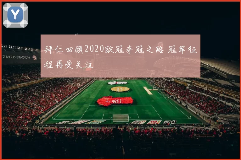 拜仁回顾2020欧冠夺冠之路 冠军征程再受关注