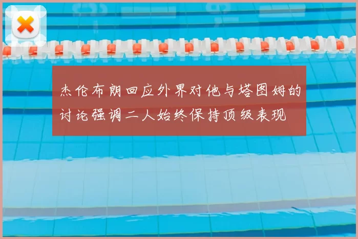 杰伦布朗回应外界对他与塔图姆的讨论强调二人始终保持顶级表现