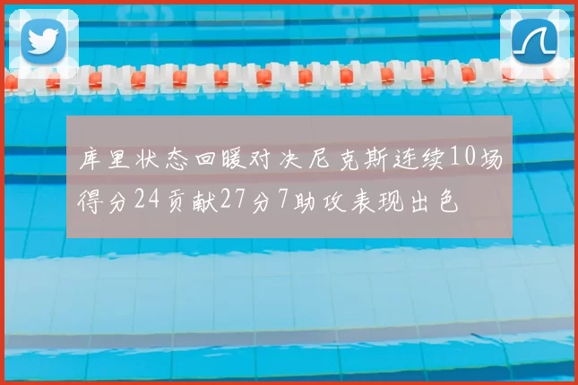 库里状态回暖对决尼克斯连续10场得分24贡献27分7助攻表现出色