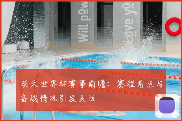 明天世界杯赛事前瞻:赛程看点与备战情况引发关注