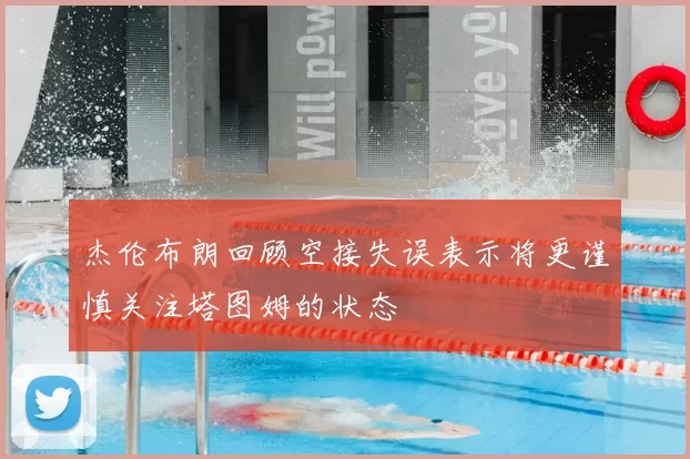 杰伦布朗回顾空接失误表示将更谨慎关注塔图姆的状态