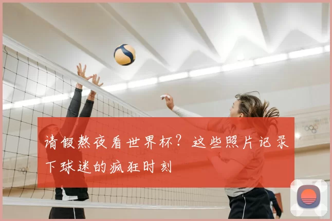 请假熬夜看世界杯?这些照片记录下球迷的疯狂时刻
