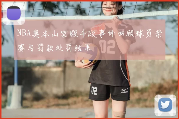 NBA奥本山宫殿斗殴事件回顾球员禁赛与罚款处罚结果