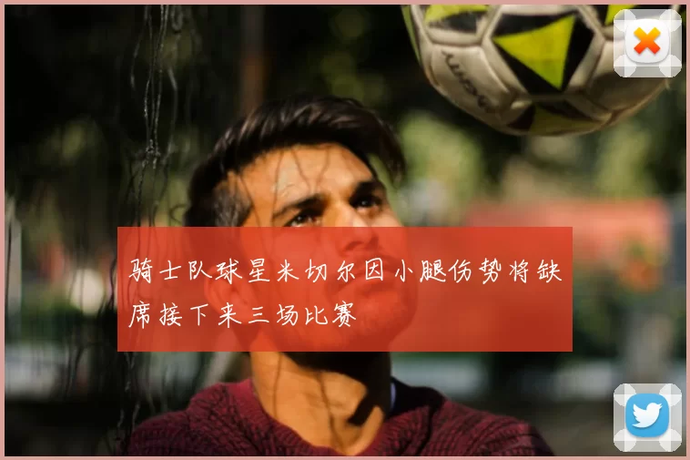 骑士队球星米切尔因小腿伤势将缺席接下来三场比赛
