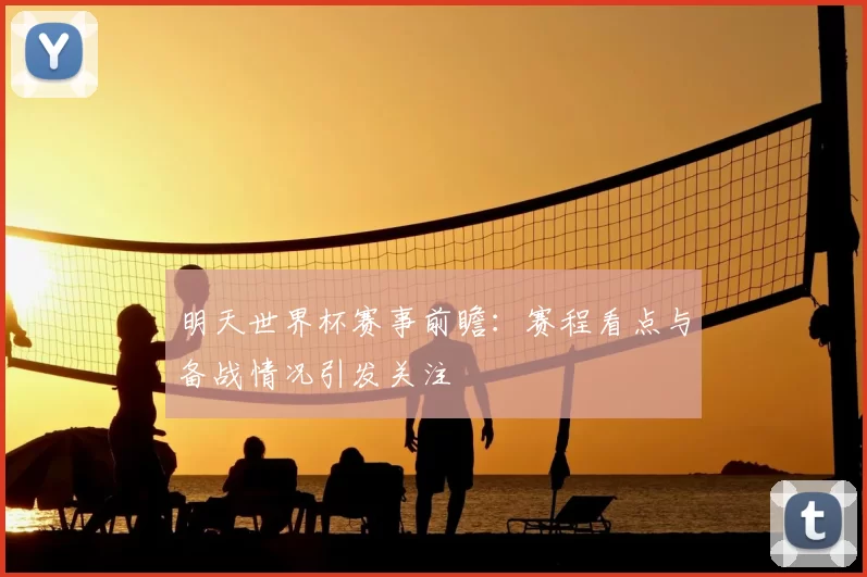 明天世界杯赛事前瞻：赛程看点与备战情况引发关注