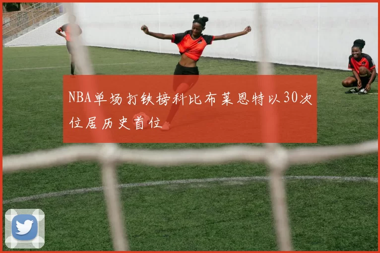 NBA单场打铁榜科比布莱恩特以30次位居历史首位