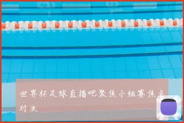 世界杯足球直播吧聚焦小组赛焦点对决