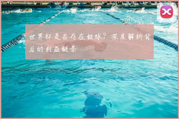 世界杯是否存在假球?深度解析背后的利益链条