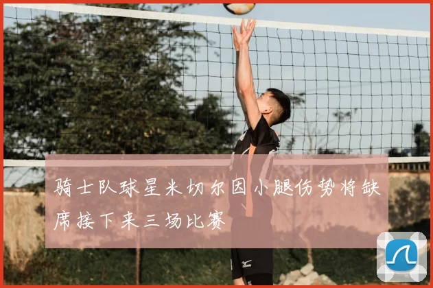 骑士队球星米切尔因小腿伤势将缺席接下来三场比赛