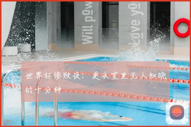 世界杯惨败夜:更衣室里无人知晓的十分钟