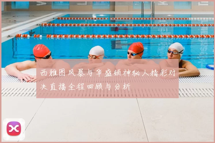 西雅图风暴与华盛顿神秘人精彩对决直播全程回顾与分析