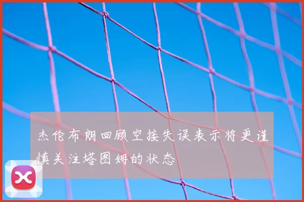 杰伦布朗回顾空接失误表示将更谨慎关注塔图姆的状态