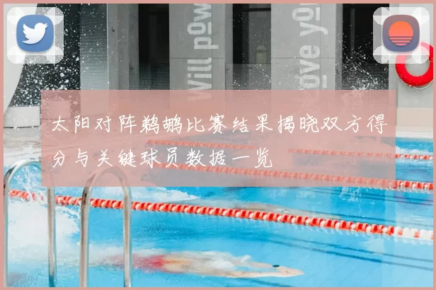 太阳对阵鹈鹕比赛结果揭晓双方得分与关键球员数据一览