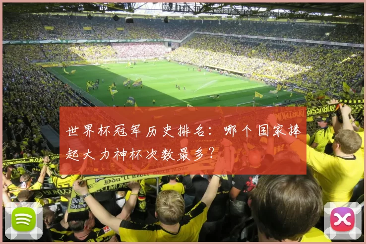 世界杯冠军历史排名:哪个国家捧起大力神杯次数最多?