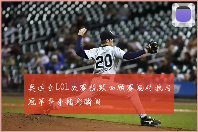 奥运会LOL决赛视频回顾赛场对抗与冠军争夺精彩瞬间