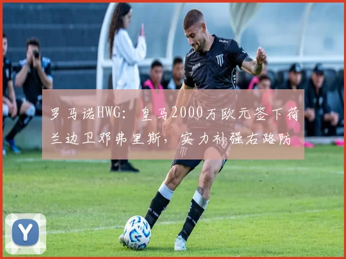 罗马诺HWG:皇马2000万欧元签下荷兰边卫邓弗里斯,实力补强右路防线_欧冠_国米_皇家马德里